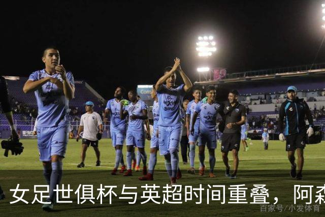 女足世俱杯与英超时间重叠，阿森纳和切尔西或缺席近一个月